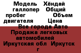  › Модель ­ Хёндай галлопер › Общий пробег ­ 152 000 › Объем двигателя ­ 2 › Цена ­ 185 000 - Все города Авто » Продажа легковых автомобилей   . Иркутская обл.,Иркутск г.